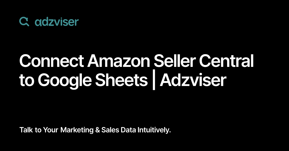 Connect Amazon Seller Central to Google Sheets | Adzviser
