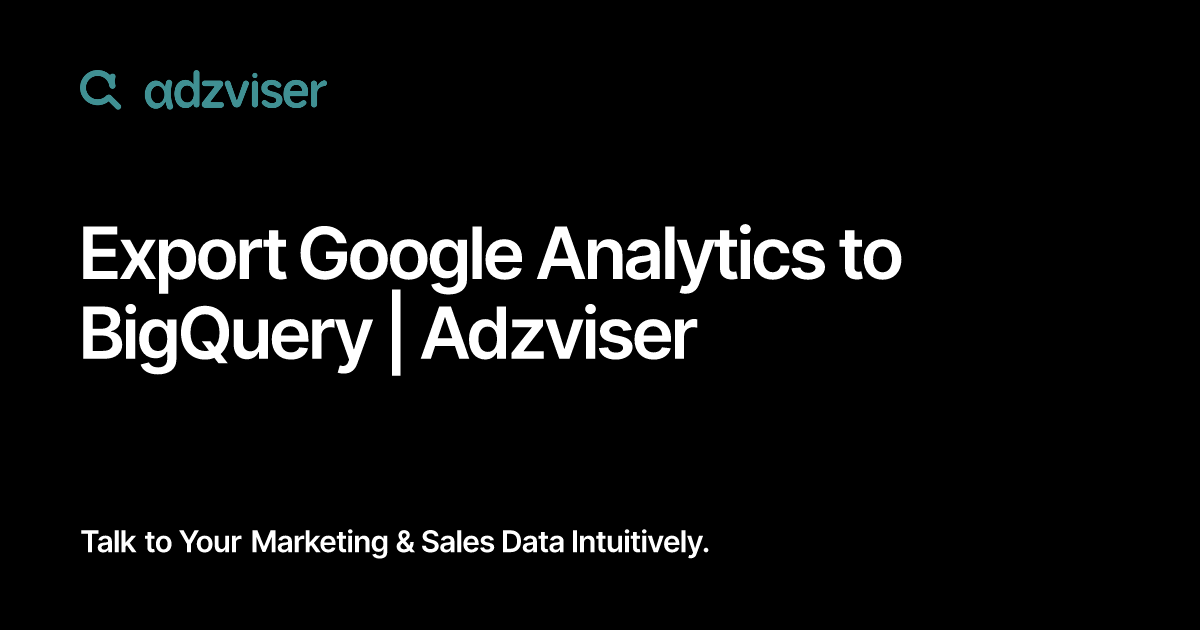 Export Google Analytics to BigQuery | Adzviser